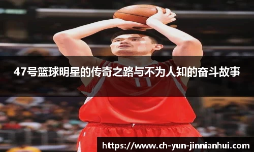 47号篮球明星的传奇之路与不为人知的奋斗故事